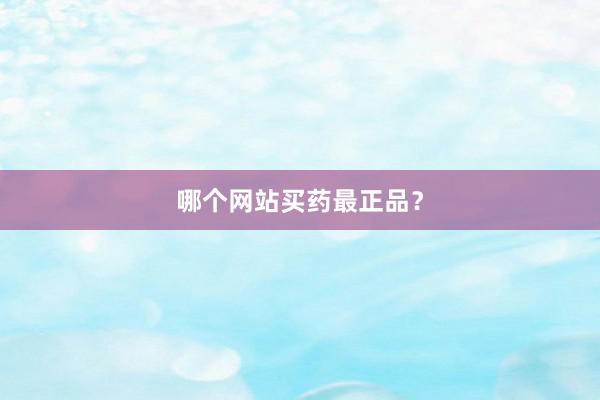 哪个网站买药最正品？