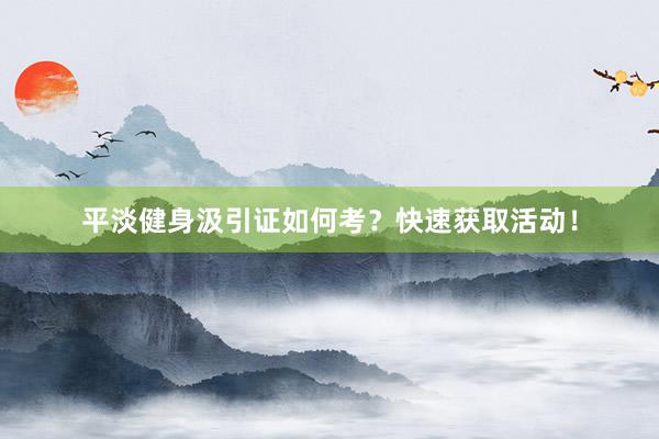 平淡健身汲引证如何考?快速获取活动!