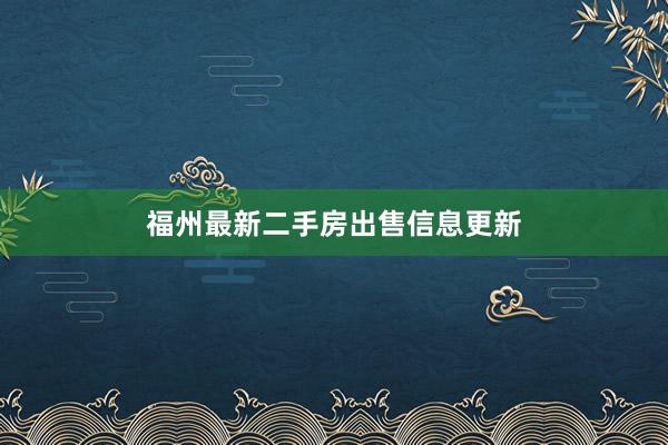 福州最新二手房出售信息更新